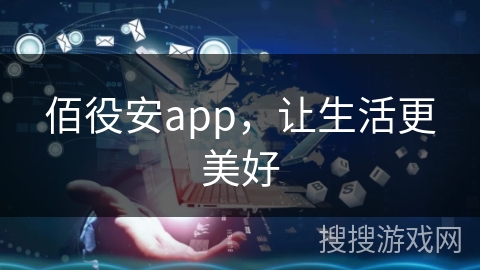 佰役安app，让生活更美好