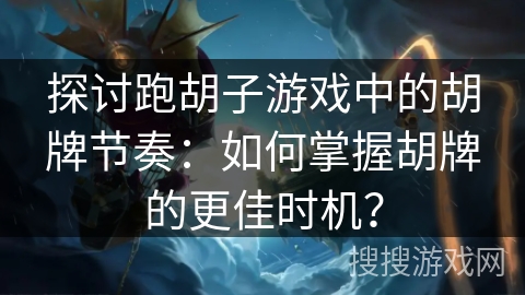 探讨跑胡子游戏中的胡牌节奏：如何掌握胡牌的更佳时机？