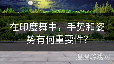 在印度舞中，手势和姿势有何重要性？