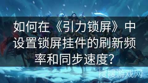 如何在《引力锁屏》中设置锁屏挂件的刷新频率和同步速度？
