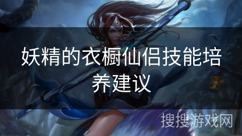 妖精的衣橱仙侣技能培养建议
