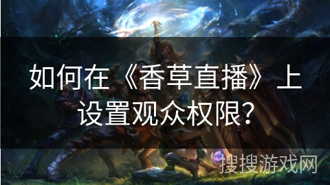 如何在《香草直播》上设置观众权限？