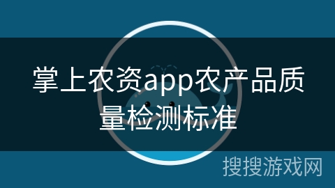 掌上农资app农产品质量检测标准
