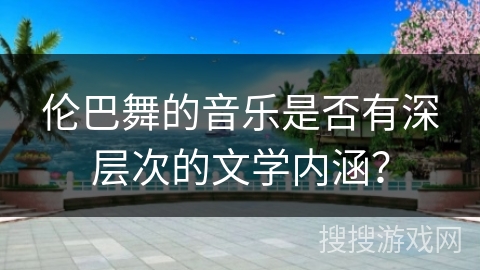 伦巴舞的音乐是否有深层次的文学内涵？