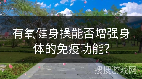 有氧健身操能否增强身体的免疫功能？