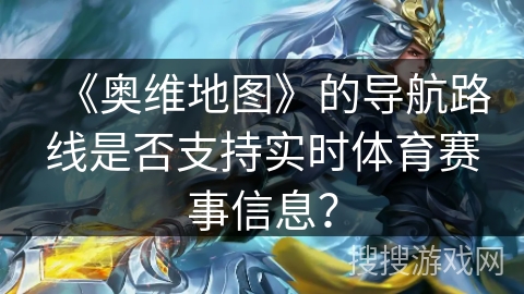 《奥维地图》的导航路线是否支持实时体育赛事信息？