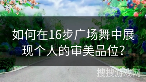 如何在16步广场舞中展现个人的审美品位？