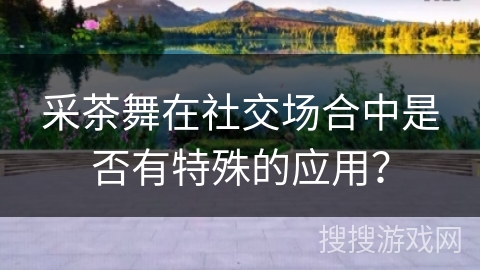 采茶舞在社交场合中是否有特殊的应用？