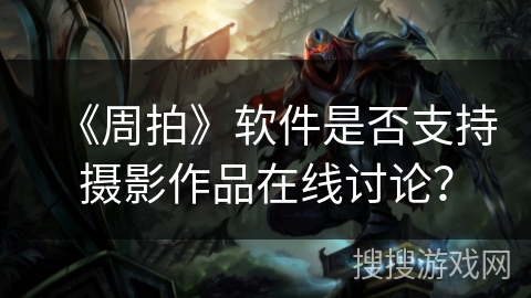 《周拍》软件是否支持摄影作品在线讨论？