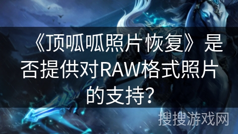 《顶呱呱照片恢复》是否提供对RAW格式照片的支持？