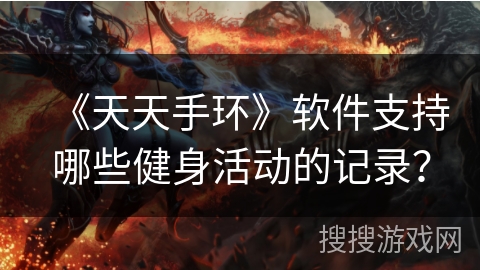 《天天手环》软件支持哪些健身活动的记录？