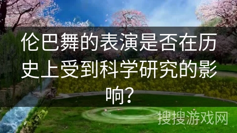 伦巴舞的表演是否在历史上受到科学研究的影响？