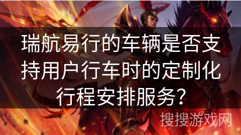 瑞航易行的车辆是否支持用户行车时的定制化行程安排服务？