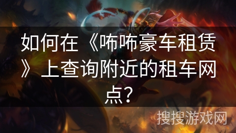 如何在《咘咘豪车租赁》上查询附近的租车网点？