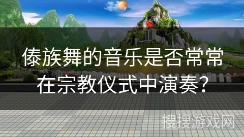 傣族舞的音乐是否常常在宗教仪式中演奏？