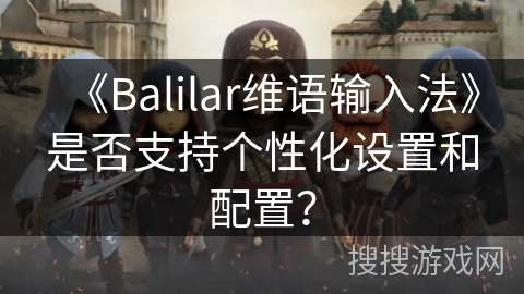 《Balilar维语输入法》是否支持个性化设置和配置？