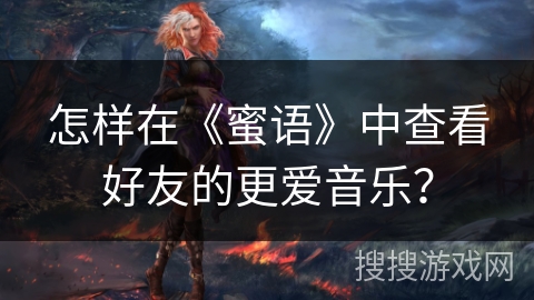 怎样在《蜜语》中查看好友的更爱音乐？