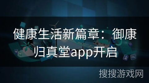 健康生活新篇章：御康归真堂app开启