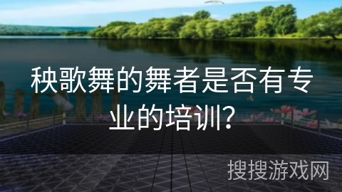 秧歌舞的舞者是否有专业的培训？