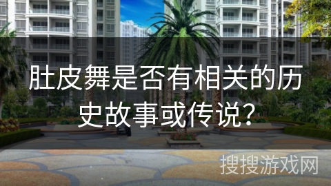 肚皮舞是否有相关的历史故事或传说？