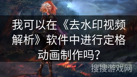 我可以在《去水印视频解析》软件中进行定格动画制作吗？