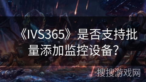 《IVS365》是否支持批量添加监控设备？