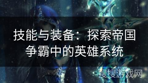技能与装备：探索帝国争霸中的英雄系统
