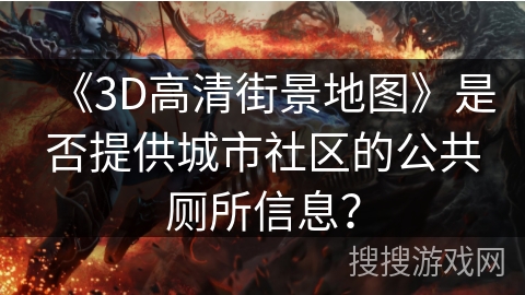 《3D高清街景地图》是否提供城市社区的公共厕所信息？
