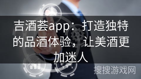 吉酒荟app:打造独特的品酒体验,让美酒更加迷人 吉酒荟app:打造独特的品酒体验,让美酒更加迷人