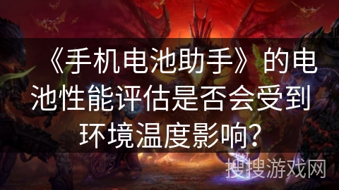 《手机电池助手》的电池性能评估是否会受到环境温度影响？