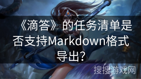 《滴答》的任务清单是否支持Markdown格式导出？
