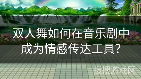 双人舞如何在音乐剧中成为情感传达工具？