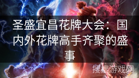 圣盛宜昌花牌大会：国内外花牌高手齐聚的盛事