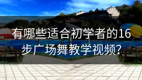 有哪些适合初学者的16步广场舞教学视频？
