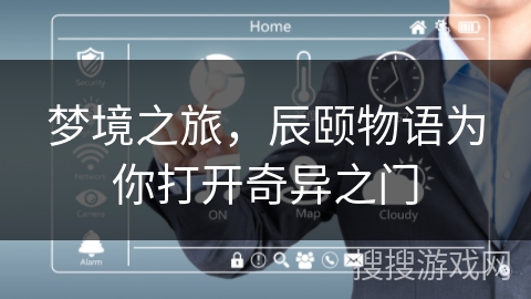 梦境之旅，辰颐物语为你打开奇异之门