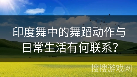 印度舞中的舞蹈动作与日常生活有何联系？