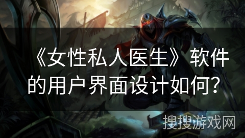 《女性私人医生》软件的用户界面设计如何? 《女性私人医生》软件的用户界面设计如何?