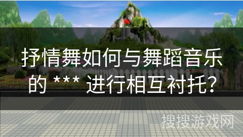 抒情舞如何与舞蹈音乐的 *** 进行相互衬托？