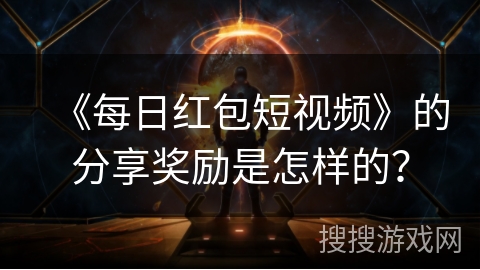 《每日红包短视频》的分享奖励是怎样的？