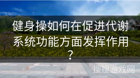 健身操如何在促进代谢系统功能方面发挥作用？