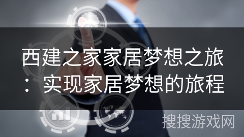 西建之家家居梦想之旅：实现家居梦想的旅程