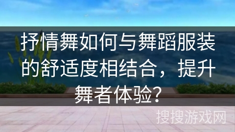 抒情舞如何与舞蹈服装的舒适度相结合，提升舞者体验？