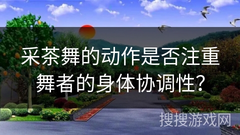 采茶舞的动作是否注重舞者的身体协调性？