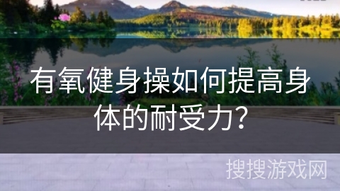 有氧健身操如何提高身体的耐受力？
