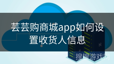 芸芸购商城app如何设置收货人信息