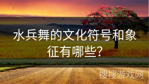 水兵舞的文化符号和象征有哪些？