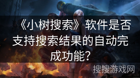《小树搜索》软件是否支持搜索结果的自动完成功能？