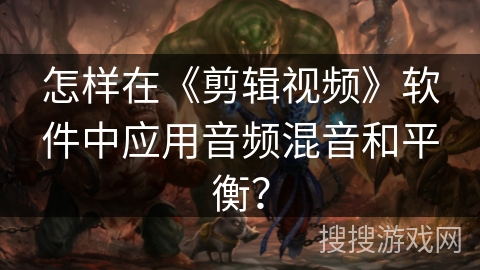 怎样在《剪辑视频》软件中应用音频混音和平衡? 怎样在《剪辑视频》软件中应用音频混音和平衡?