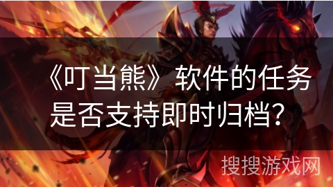 《叮当熊》软件的任务是否支持即时归档？