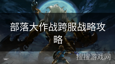 部落大作战跨服战略攻略 部落大作战跨服战略攻略